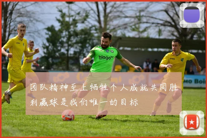 团队精神至上牺牲个人成就共同胜利赢球是我们唯一的目标