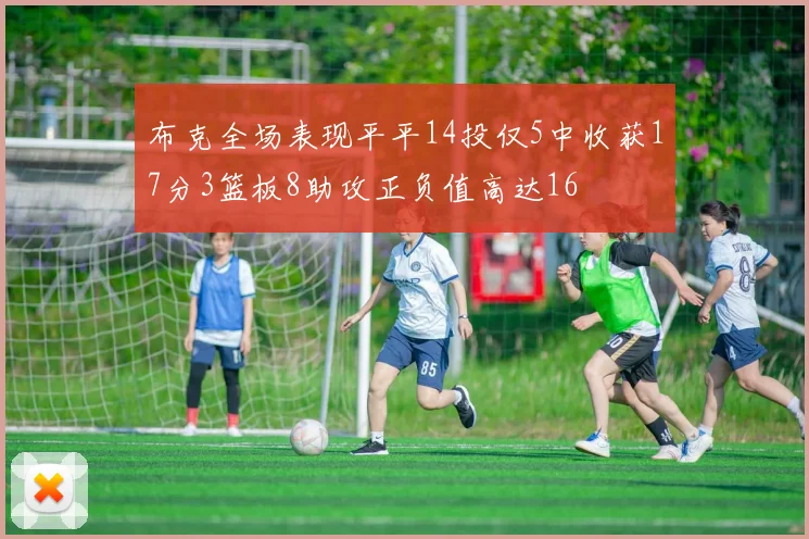 布克全场表现平平14投仅5中收获17分3篮板8助攻正负值高达16