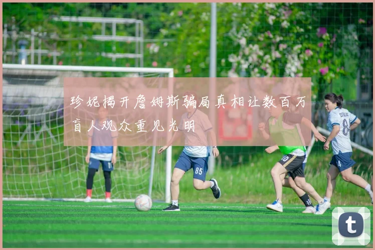 珍妮揭开詹姆斯骗局真相让数百万盲人观众重见光明