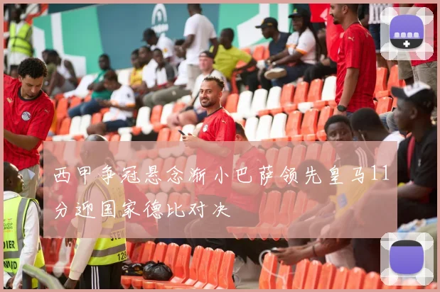 西甲争冠悬念渐小巴萨领先皇马11分迎国家德比对决