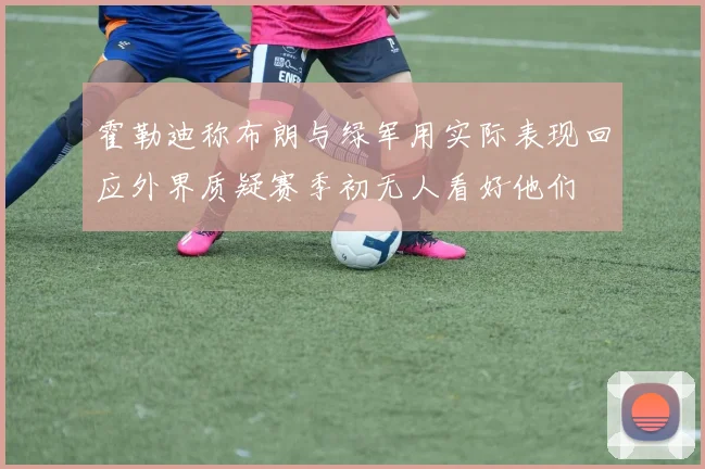 霍勒迪称布朗与绿军用实际表现回应外界质疑赛季初无人看好他们