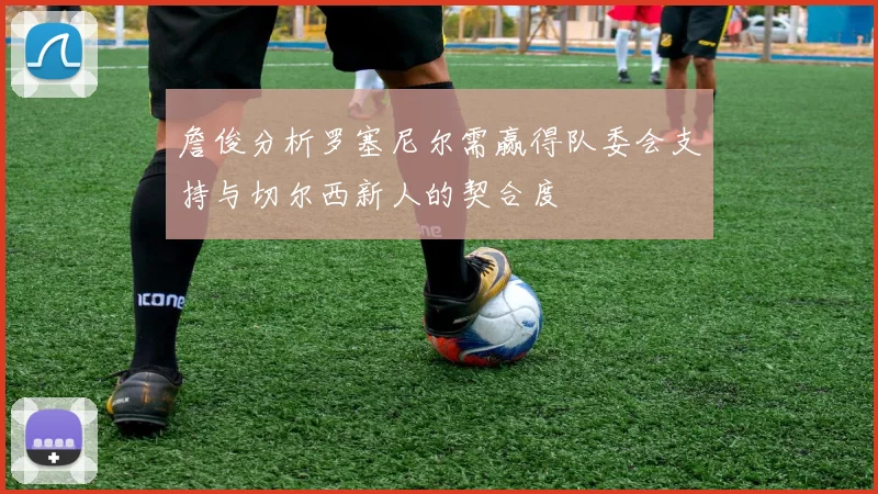 詹俊分析罗塞尼尔需赢得队委会支持与切尔西新人的契合度