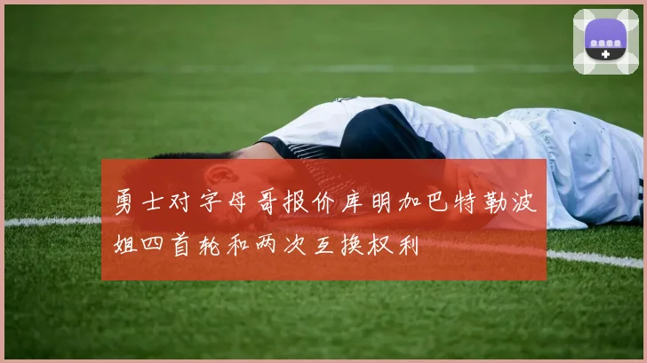 勇士对字母哥报价库明加巴特勒波姐四首轮和两次互换权利