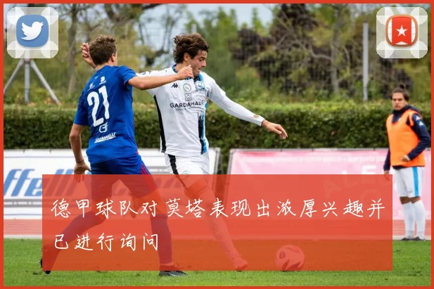 德甲球队对莫塔表现出浓厚兴趣并已进行询问
