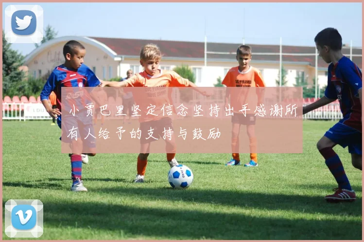 小贾巴里坚定信念坚持出手感谢所有人给予的支持与鼓励