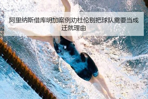阿里纳斯借库明加案例劝杜伦别把球队需要当成迁就理由 - jiuyou