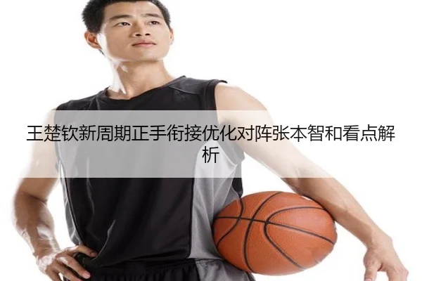王楚钦新周期正手衔接优化对阵张本智和看点解析 - jiuyou